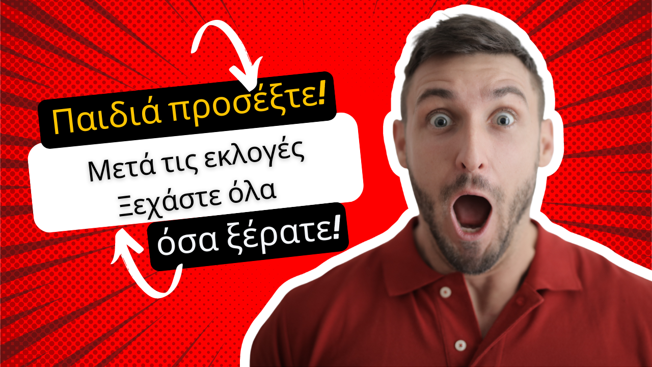 Παιδιά προσέξτε, μετά τις εκλογές ξεχάστε τα όλα όσα ξέρατε!